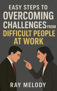 Easy Steps To Overcoming Challenges From Difficult People At Work - Ray Melody - E-Book