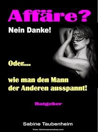 Affäre? Nein Danke! Oder, wie man den Mann der Anderen ausspannt! - Sabine Taubenheim - E-Book