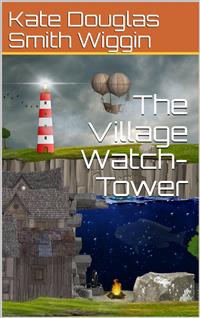 The Village Watch-Tower - Kate Douglas Smith Wiggin - E-Book