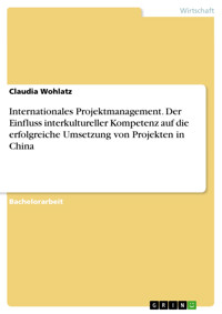Internationales Projektmanagement. Der Einfluss interkultureller Kompetenz auf die erfolgreiche Umsetzung von Projekten in China - Claudia Wohlatz - E-Book