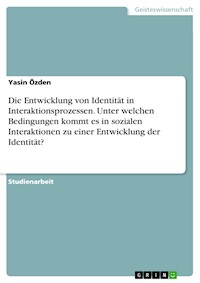 Die Entwicklung von Identität in Interaktionsprozessen. Unter welchen Bedingungen kommt es in sozialen Interaktionen zu einer Entwicklung der Identität? - Yasin Özden - E-Book