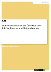 Motivationstheorien. Ein Überblick über Inhalts-, Prozess- und Aktionstheorien - F. M. - E-Book