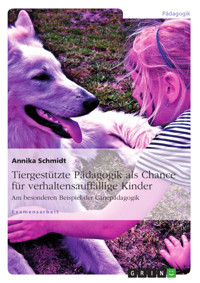 Tiergestützte Pädagogik als Chance für verhaltensauffällige Kinder - Annika Schmidt - E-Book