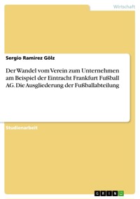 Der Wandel vom Verein zum Unternehmen am Beispiel der Eintracht Frankfurt Fußball AG. Die Ausgliederung der Fußballabteilung - Sergio Ramirez Gölz - E-Book
