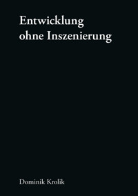 Entwicklung ohne Inszenierung - Dominik Krolik - E-Book