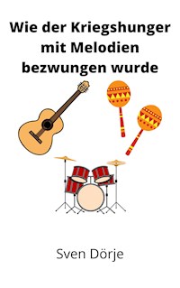 Wie der Kriegshunger mit Melodien bezwungen wurde - Sven Dörje - E-Book