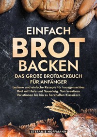 Einfach Brot Backen - Das große Brotbackbuch für Anfänger - Stefanie Hoffmann - E-Book