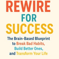 Rewire for Success The Brain-Based Blueprint to Break Bad Habits, Build Better Ones, and Transform Your Life - Logan Townsend - E-Book