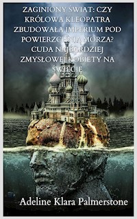 Zaginiony świat: czy królowa Kleopatra zbudowała imperium pod powierzchnią morza? Cuda najbardziej zmysłowej kobiety na świecie - Adeline Klara Palmerstone - E-Book