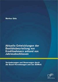 Aktuelle Entwicklungen der Bonitätsbeurteilung von Kreditnehmern anhand von Jahresabschlüssen: Veränderungen und Neuerungen durch die Basel-Verordnungen und das BilMoG - Markus Götz - E-Book