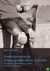 Gewaltpräventive Schutzmerkmale in Schulen. Schulische Maßnahmen gegen Grenzverletzungen - Mario Antonelli - E-Book