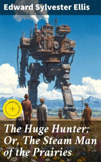 The Huge Hunter; Or, The Steam Man of the Prairies - Edward Sylvester Ellis - E-Book