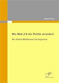 Wie Web 2.0 die Politik verändert: Der Online-Wahlkampf hat begonnen - Samuel Ernst - E-Book