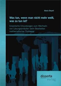 Was tun, wenn man nicht mehr weiß, was zu tun ist? Empirische Erkundungen zum Wechseln von Lösungsanläufen beim Bearbeiten mathematischer Probleme - Maria Beyerl - E-Book