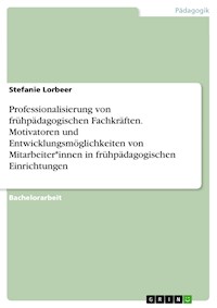 Professionalisierung von frühpädagogischen Fachkräften. Motivatoren und Entwicklungsmöglichkeiten von Mitarbeiter*innen in frühpädagogischen Einrichtungen - Stefanie Lorbeer - E-Book