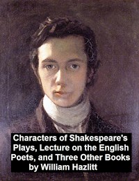 Characters of Shakespeare's Plays, Lectures on the English Poets and Three Other Books - William Hazlitt - E-Book