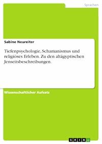 Tiefenpsychologie, Schamanismus und religiöses Erleben. Zu den altägyptischen Jenseitsbeschreibungen. - Sabine Neureiter - E-Book