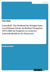 Luisenkult - Das Denkmal der Königin Luise von Erdmann Encke im Berliner Tiergarten 1876-1880 im Vergleich zu weiteren Luisendenkmälern der Kaiserzeit - Trixi Held - E-Book