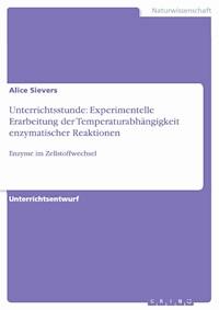 Unterrichtsstunde: Experimentelle Erarbeitung der Temperaturabhängigkeit enzymatischer Reaktionen - Alice Sievers - E-Book