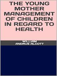 The young mother - Management of childrenin regard to  health - William Andrus Alcott - E-Book