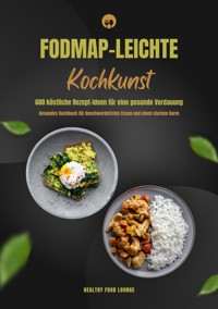 FODMAP-leichte Kochkunst: 600 köstliche Rezept-Ideen für eine gesunde Verdauung - Gesundes Kochbuch für beschwerdefreies Essen und einen starken Darm - HEALTHY FOOD LOUNGE - E-Book