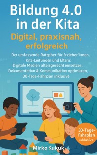 Bildung 4.0 in der Kita – Digital, praxisnah, erfolgreich: Der umfassende Ratgeber für Erzieher*innen, Kita-Leitungen und Eltern - Mirko Kukuk - E-Book
