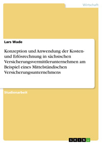 Konzeption und Anwendung der Kosten- und Erlösrechnung in sächsischen Versicherungsvermittlerunternehmen am Beispiel eines Mittelständischen Versicherungsunternehmens - Lars Wade - E-Book