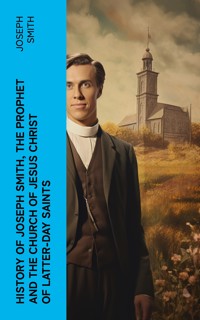 History of Joseph Smith, the Prophet and the Church of Jesus Christ of Latter-day Saints - Joseph Smith - E-Book
