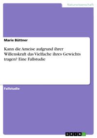 Kann die Ameise aufgrund ihrer Willenskraft das Vielfache ihres Gewichts tragen? Eine Fallstudie - Marie Büttner - E-Book