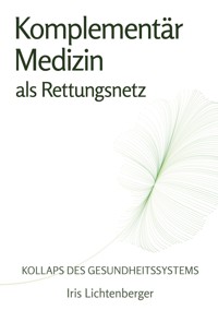 Kollaps des Gesundheitssystems - Komplementärmedizin als Rettungsnetz - Iris Lichtenberger - E-Book