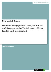 Die Bedeutung queerer Dating-Shows zur Aufklärung sexueller Vielfalt in der offenen Kinder- und Jugendarbeit - Nele-Marie Schrader - E-Book