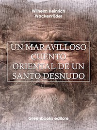Un maravilloso cuento  Oriental de un santo desnudo - Wilhelm Heinrich Wackenroder - E-Book