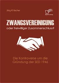 Zwangsvereinigung oder freiwilliger Zusammenschluss? - Jörg Klitscher - E-Book