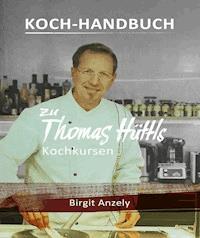 Koch-Handbuch zu Thomas Hüttls Kochkursen - Birgit Anzely - E-Book