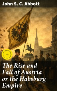 The Rise and Fall of Austria or the Habsburg Empire - John S. C. Abbott - E-Book