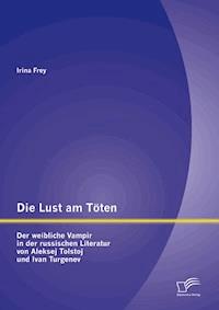 Die Lust am Töten - Der weibliche Vampir in der russischen Literatur von Aleksej Tolstoj und Ivan Turgenev - Irina Frey - E-Book