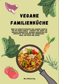 Vegane Familienküche: Über 150 nährstoffreiche und leckere Rezepte für die ganze Familie – Perfekt für jeden Tag - Mia McCarthy - E-Book