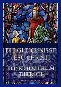 Die Gleichnisse Jesu Christi - Heinrich Wilhelm Thiersch - E-Book
