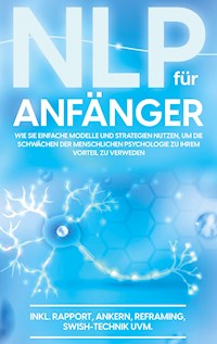 NLP für Anfänger: Wie Sie einfache Modelle und Strategien nutzen, um die Schwächen der menschlichen Psychologie zu Ihrem Vorteil zu nutzen - inkl. Rapport, Ankern, Reframing, Swish-Technik uvm. - Franziska Krüger - E-Book