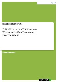 Fußball zwischen Tradition und Wettbewerb. Vom Verein zum Unternehmen? - Franziska Mingram - E-Book