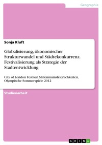 Globalisierung, ökonomischer Strukturwandel und Städtekonkurrenz. Festivalisierung als Strategie der Stadtentwicklung - Sonja Kluft - E-Book