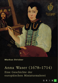Anna Waser (1678–1714). Eine Geschichte der europäischen Miniaturmalerei - Markus Stricker - E-Book