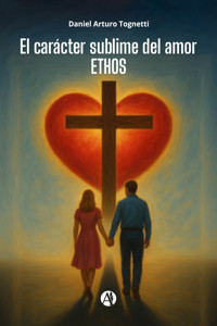 El carácter sublime del amor ETHOS - Daniel Arturo Tognetti - E-Book