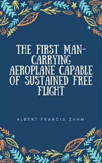 The First Man-Carrying Aeroplane Capable of Sustained Free Flight - Albert Francis Zahm - E-Book