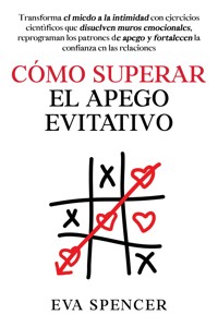 Cómo superar el apego evitativo: Transforma el miedo a la intimidad con ejercicios científicos que disuelven muros emocionales, reprograman los patrones de apego y fortalecen la confianza en las relaciones - Eva Spencer - E-Book