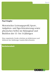 Motorisches Leistungsprofil, Sport-, Aufgaben- und Ego-Orientierung sowie physisches Selbst im Skilanglauf und Biathlon der 11- bis 14-Jährigen - Paul Kogler - E-Book