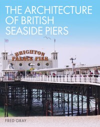 The Architecture of British Seaside Piers - Fred Gray - E-Book