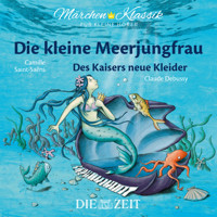 Die ZEIT-Edition "Märchen Klassik für kleine Hörer" - Die kleine Meerjungfrau und Des Kaisers neue Kleider mit Musik von Camille Saint-Saens und Claude Debussy - Hans Christian Andersen - Hörbuch