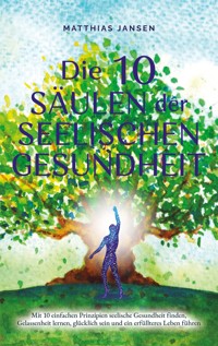 Die 10 Säulen der seelischen Gesundheit: Mit 10 einfachen Prinzipien seelische Gesundheit finden, Gelassenheit lernen, glücklich sein und ein erfüllteres Leben führen - Matthias Jansen - E-Book + Hörbuch