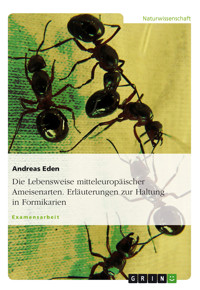 Die Lebensweise mitteleuropäischer Ameisenarten. Erläuterungen zur Haltung in Formikarien - Andreas Eden - E-Book